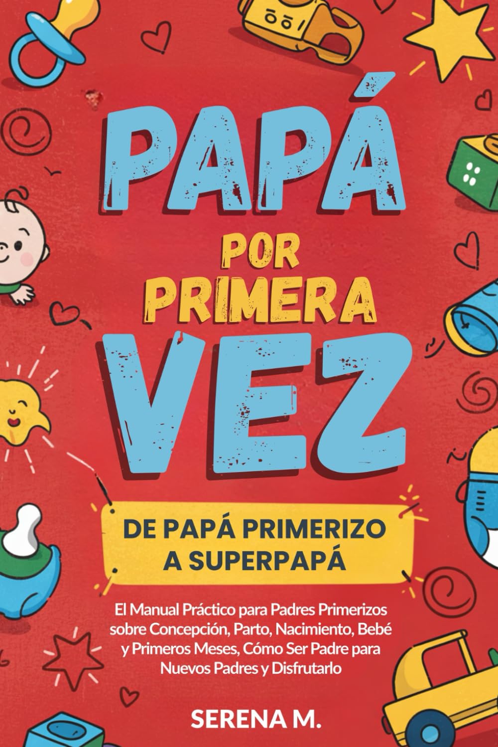 Libro: Papá por Primera Vez: De Papá Primerizo a Superpapá - El Manual Práctico para Nuevos Padres sobre Concepción, Parto, Nacimiento, Bebé y Primeros Meses, Cómo Ser Padre y Disfrutarlo (Spanish Edition)