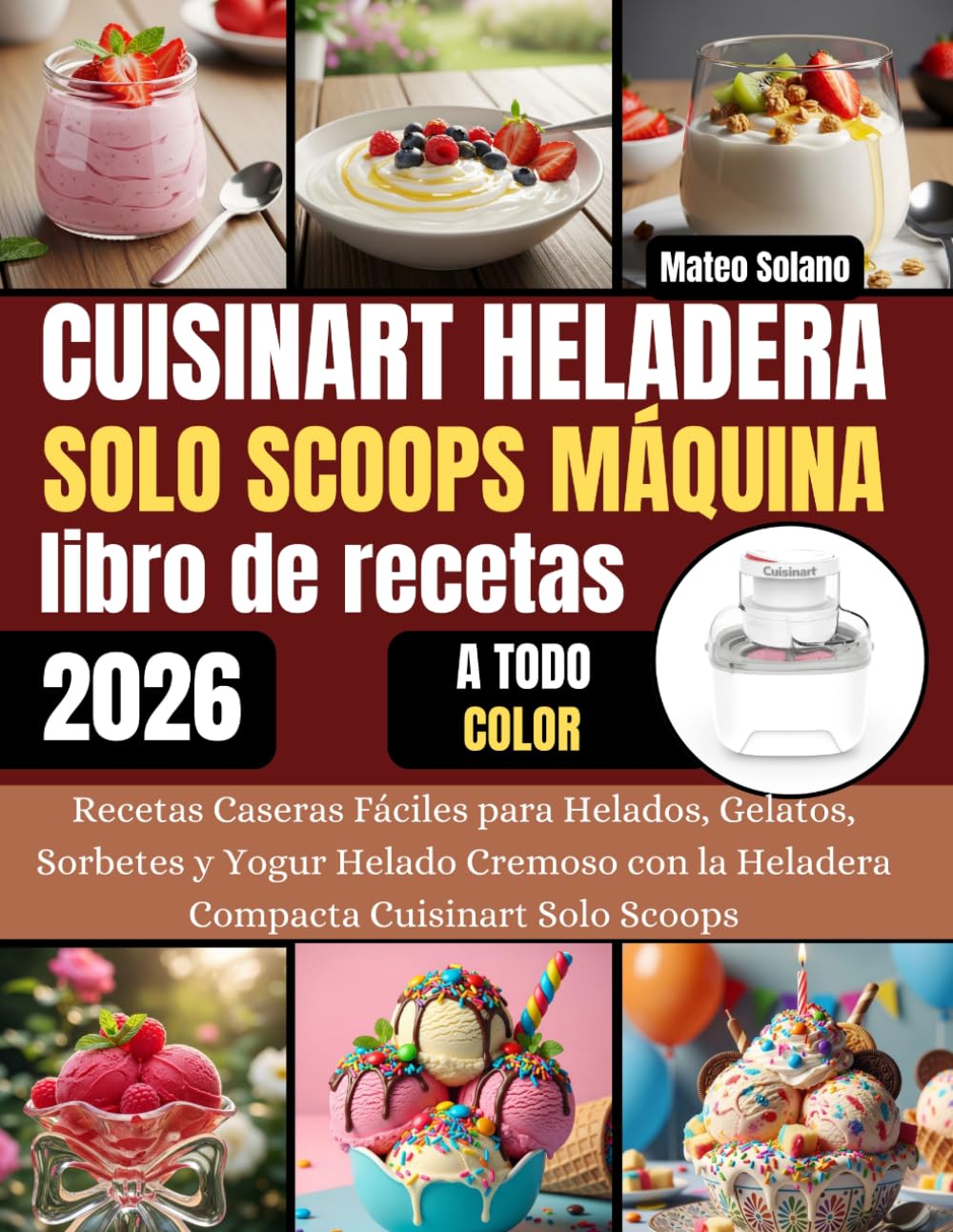 Libro: Cuisinart Heladera Solo Scoops Máquina libro de recetas: Recetas Caseras Fáciles para Helados, Gelatos, Sorbetes y Yogur Helado Cremoso con la Heladera Compacta Cuisinart Solo Scoops