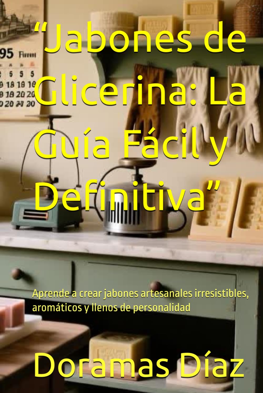 Libro: “Jabones de Glicerina: La Guía Fácil y Definitiva”: Aprende a crear jabones artesanales irresistibles, aromáticos y llenos de personalidad (Spanish Edition)