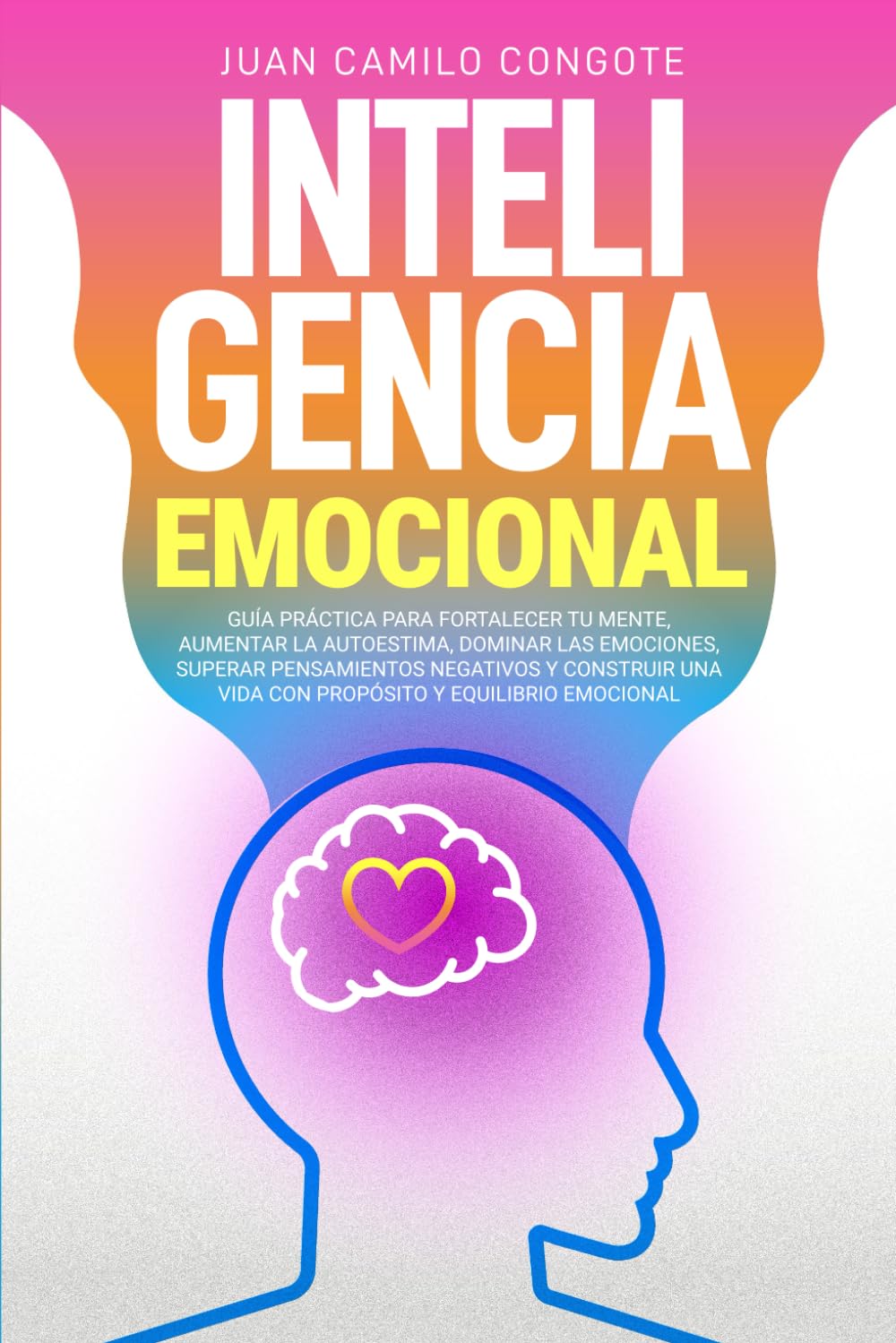 Libro: Inteligencia Emocional: Guía práctica para fortalecer tu mente, aumentar la autoestima,dominar las emociones, superar pensamientos negativos y construir una vida con propósito y equilibrio emocional.