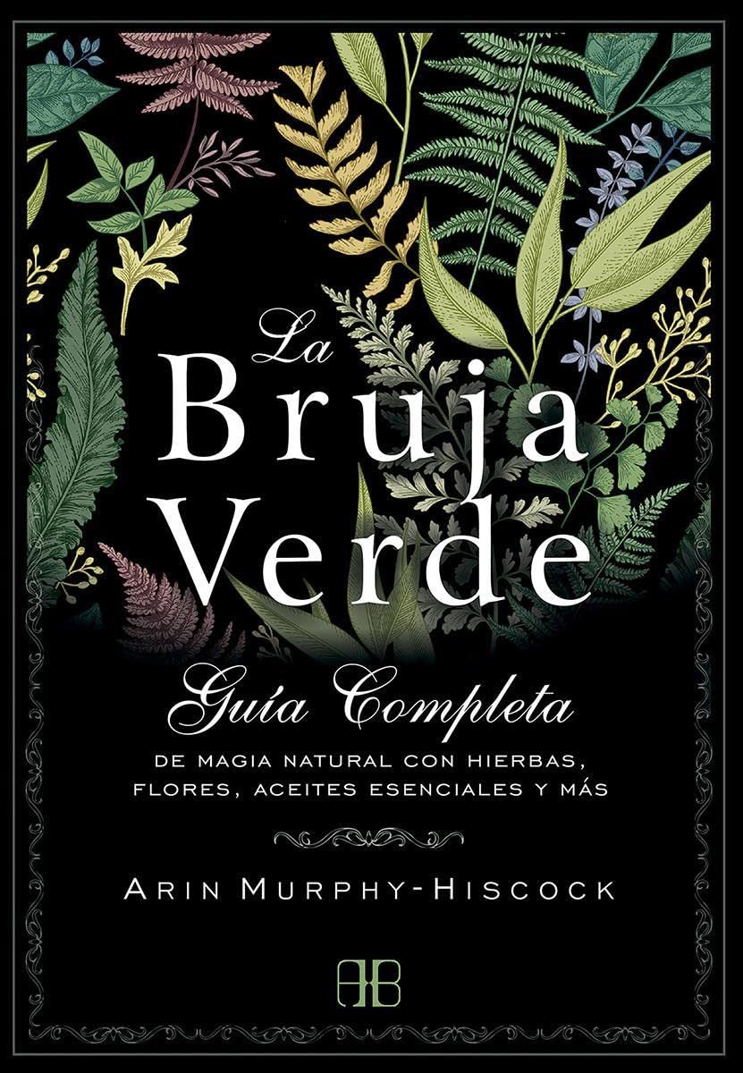 La Bruja Verde: Guía completa de magia natural con hierbas, flores, aceites esenciales y más (SIN COLECCION)