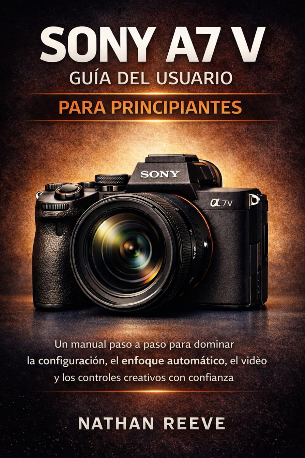 Libro: SONY A7 V GUÍA DEL USUARIO PARA PRINCIPIANTES: Un manual paso a paso para dominar la configuración, el enfoque automático, el vídeo y los controles creativos con confianza