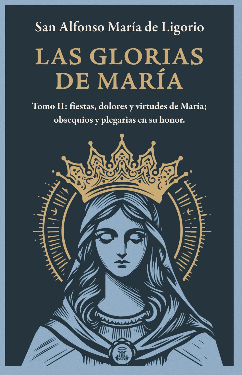 Libro: Las Glorias de María: Tomo II: Fiestas, Dolores y Virtudes de María; Obsequios y Plegarias en Su Honor (Spanish Edition)
