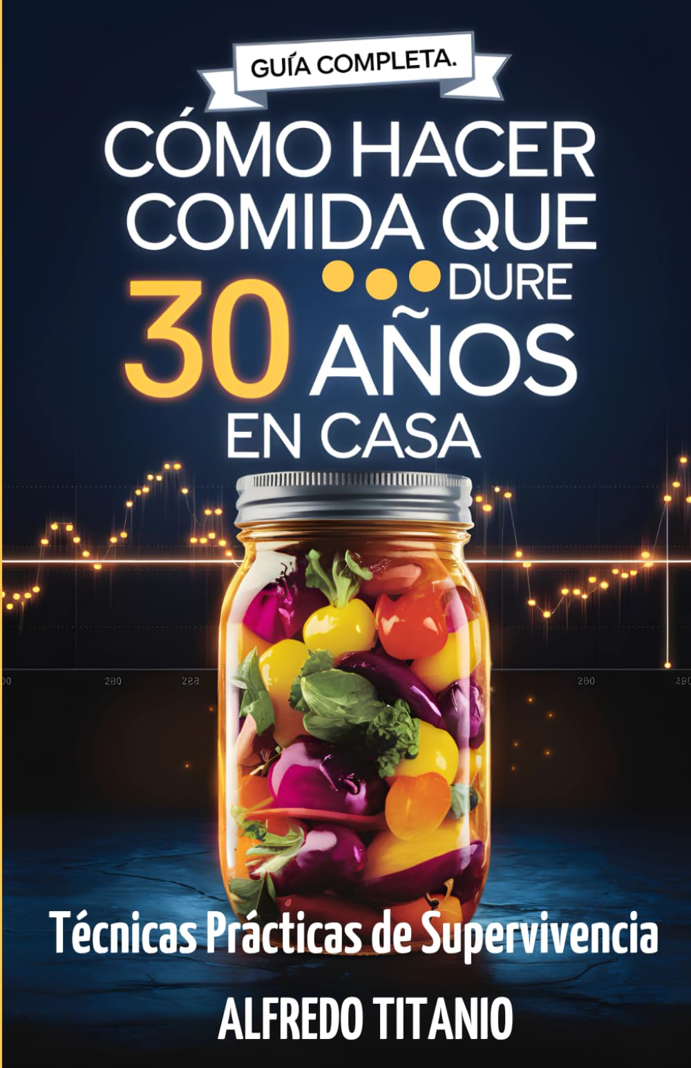 Libro: Guía Completa: Cómo Hacer Comida que Dure 30 Años en Casa: Técnicas Prácticas de Supervivencia (Spanish Edition)