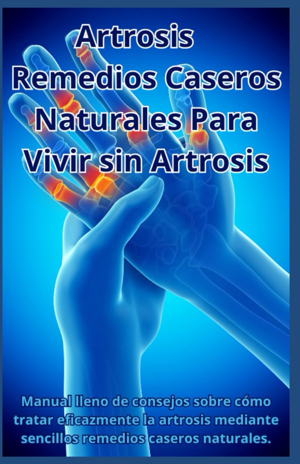 Libro: Artrosis - Remedios Caseros Naturales Para Vivir Sin Artrosis: Manual lleno de consejos sobre cómo tratar eficazmente la artrosis mediante sencillos remedios caseros naturales.