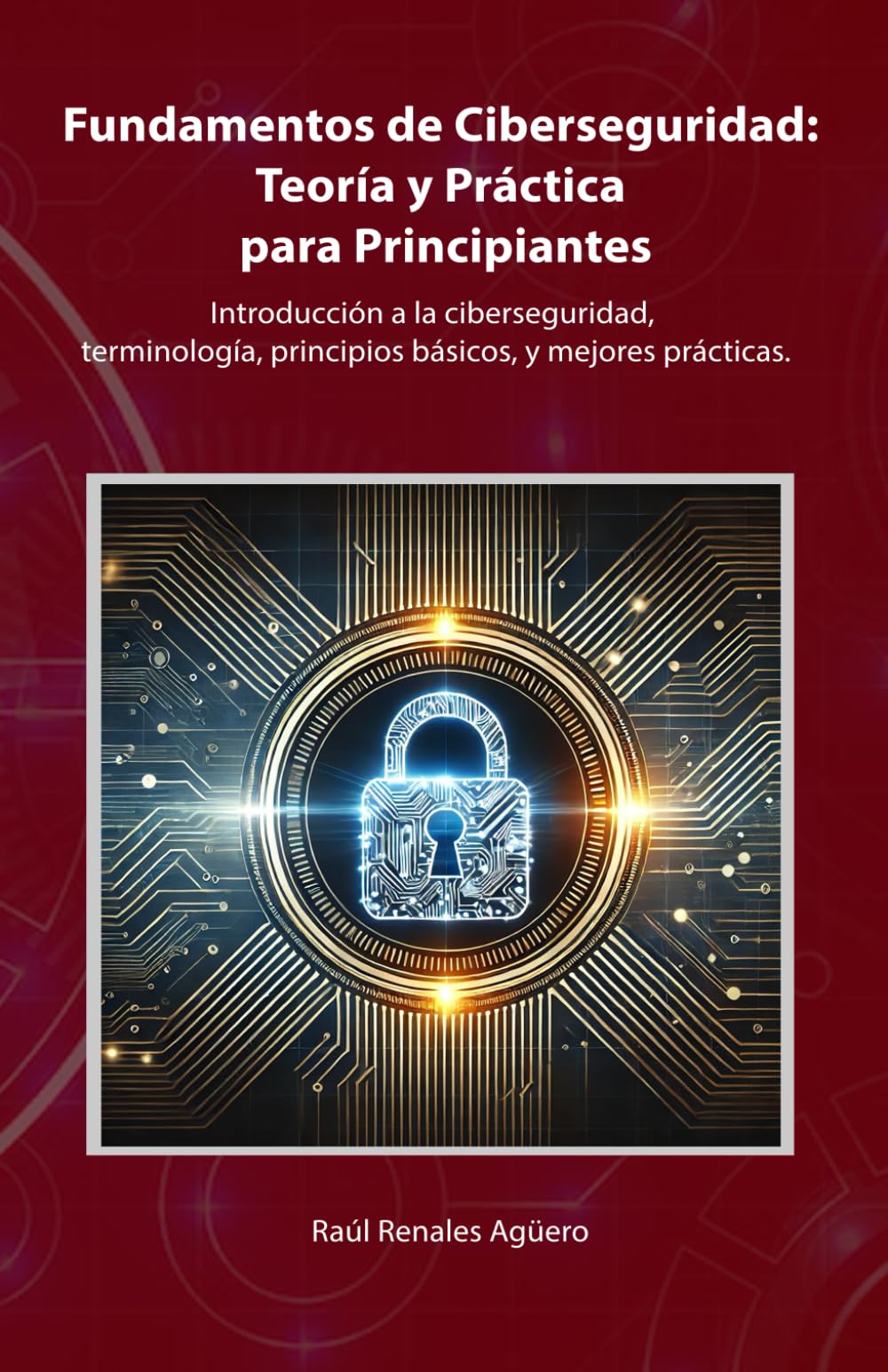 Libro: Fundamentos de Ciberseguridad: Teoría y Práctica para Principiantes: Introducción a la ciberseguridad, terminología, principios básicos, y mejores prácticas. (Ciberseguridad Básica)