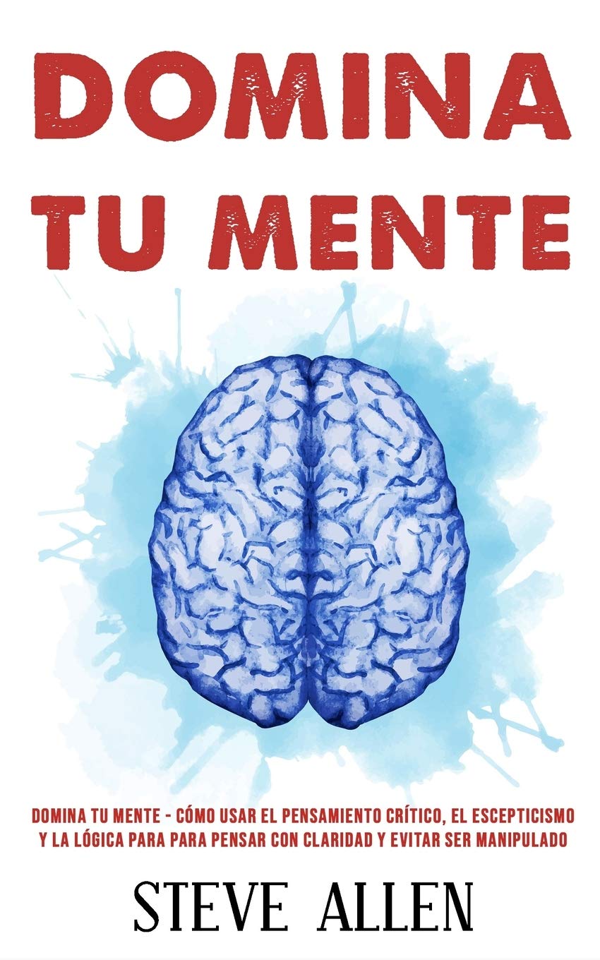 Libro: Domina tu mente - Cómo usar el pensamiento crítico, el escepticismo y la lógica para para pensar con claridad y evitar ser manipulado: Técnicas ... la ... (Aprendizaje y reingeniería del pensamiento)
