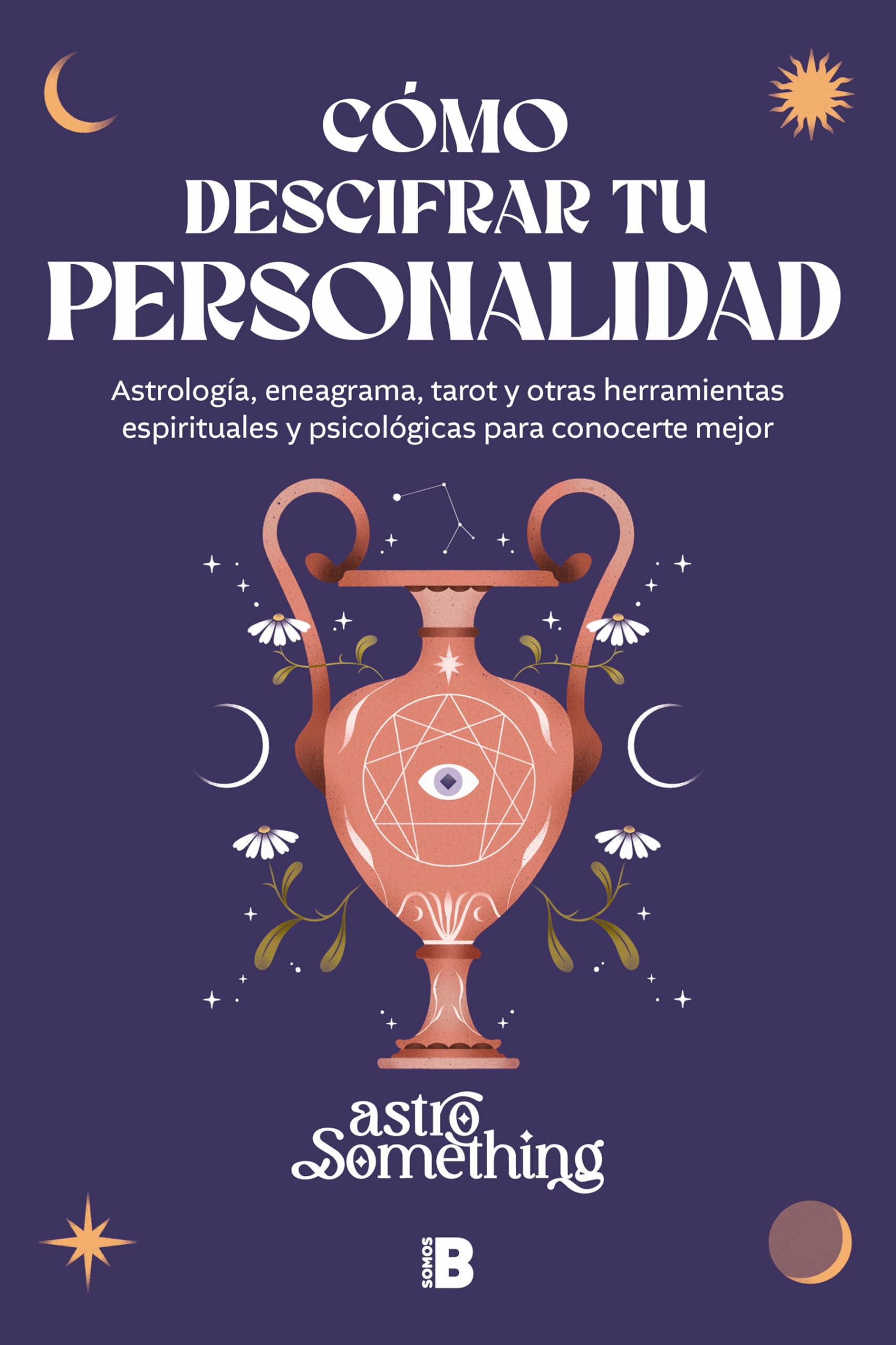 Cómo descifrar tu personalidad: Astrología, eneagrama, tarot y otras herramientas espirituales y psicológicas para conocerte mejor (Somos B)