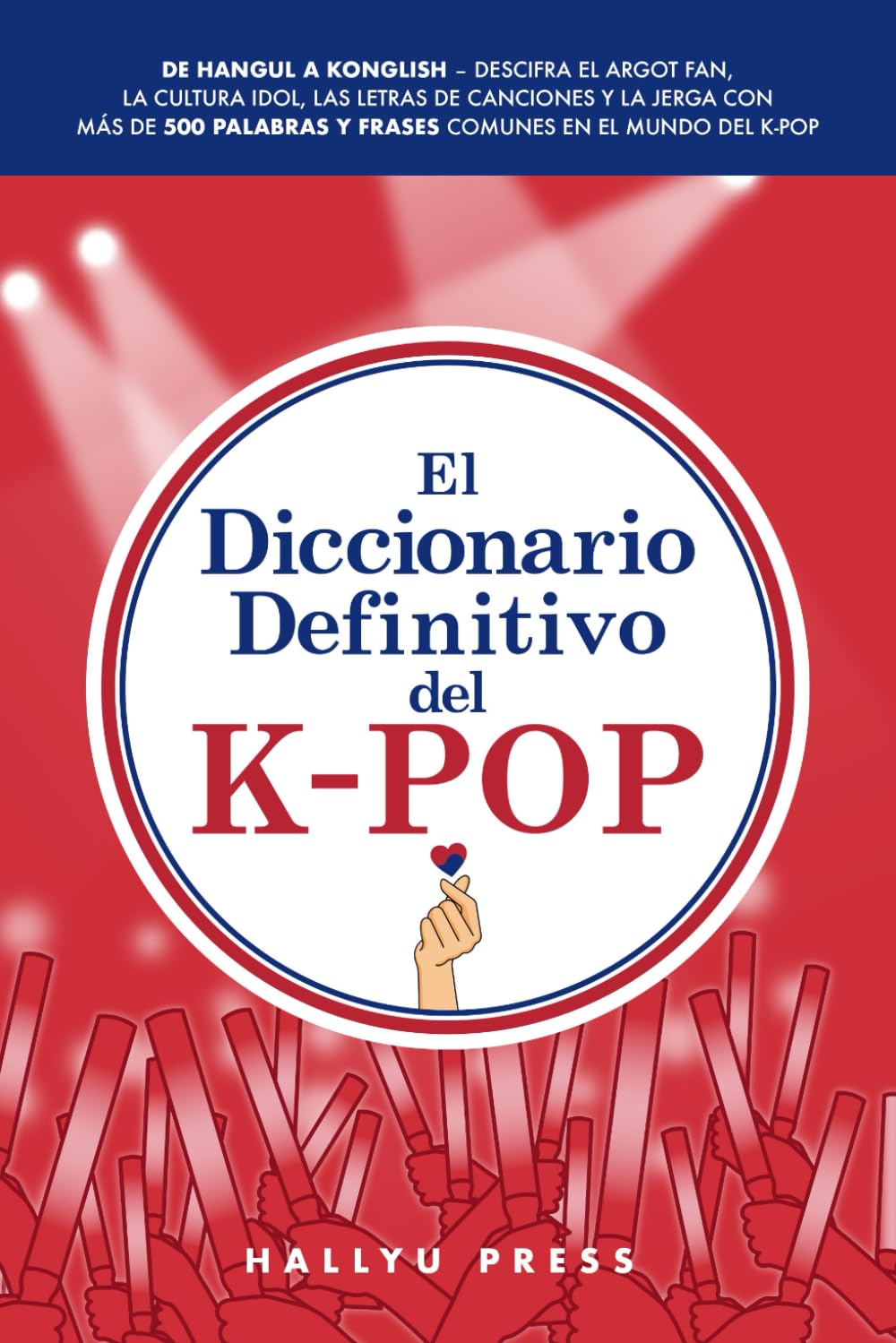 Libro: El Diccionario Definitivo del K-Pop: De Hangul a Konglish – Descifra el argot fan, la cultura idol, las letras de canciones y la jerga con más de 500 palabras y frases comunes en el mundo del K-pop