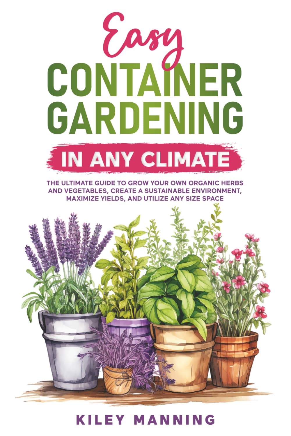 Libro: Easy Container Gardening in Any Climate: The Ultimate Guide to Grow Your Own Organic Herbs and Vegetables, Create a Sustainable Environment, Maximize Yields, and Utilize Any Size Space
