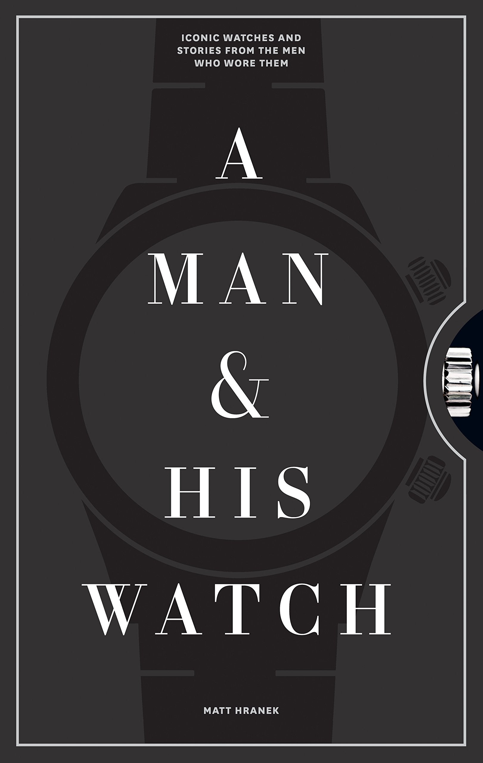 Libro: A Man And His Watch: Iconic Watches and Stories from the Men Who Wore Them