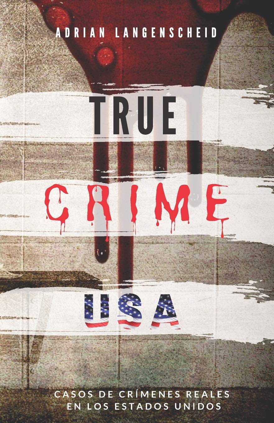 Libro: TRUE CRIME USA | Casos de crímenes reales en los Estados Unidos | Adrian Langenscheid: 14 historias cortas impactantes de la vida real (True Crime Internacional) (Spanish Edition)