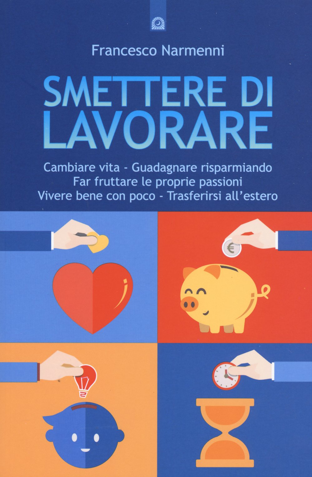 Libro: Smettere di lavorare. Cambiare vita, guadagnare risparmiando, far fruttare le proprie passioni, vivere bene con poco, trasferirsi all'estero
