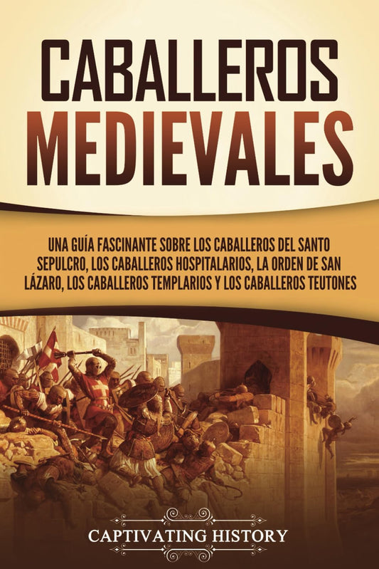 Caballeros medievales: Una guía fascinante sobre los caballeros del Santo Sepulcro, los caballeros hospitalarios, la Orden de San Lázaro, los ... teutones (Explorando el Cristianismo)