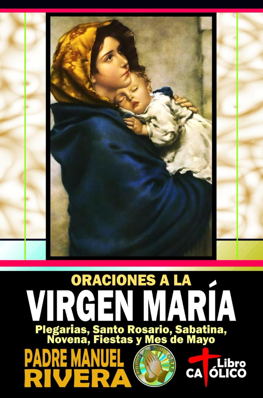 Libro: Oraciones a la Virgen María. Plegarias, Santo Rosario, Sabatina, Novena, Fiestas y Mes de Mayo