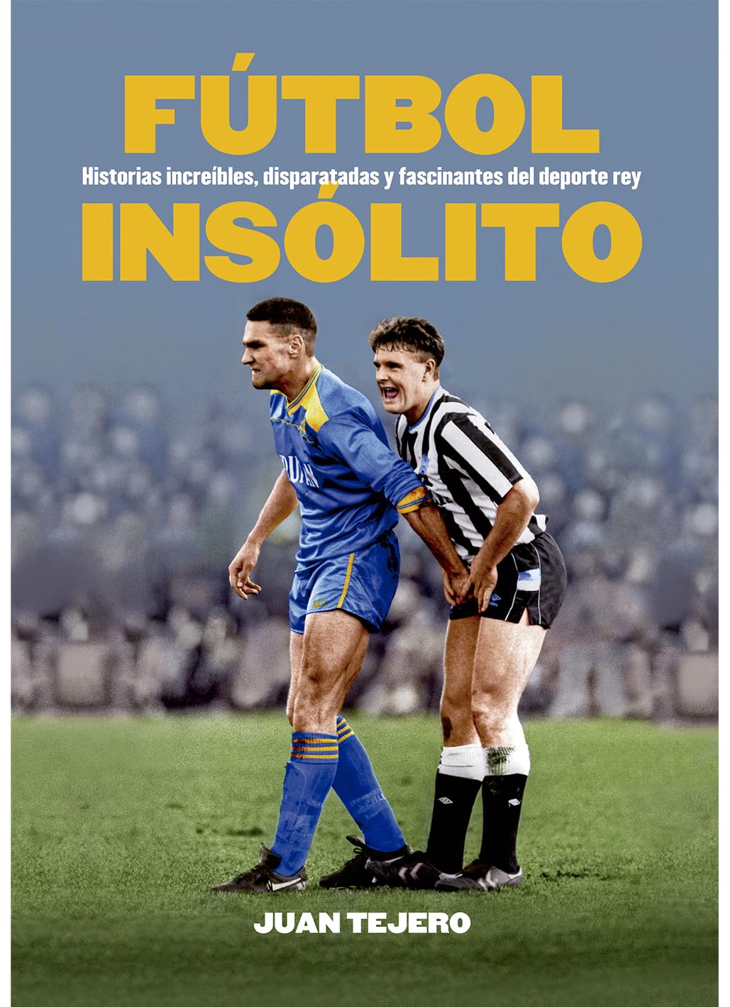 Libro: FÚTBOL INSÓLITO: HISTORIAS INCREÍBLES, DISPARATADAS Y FASCINANTES DEL DEPORTE REY