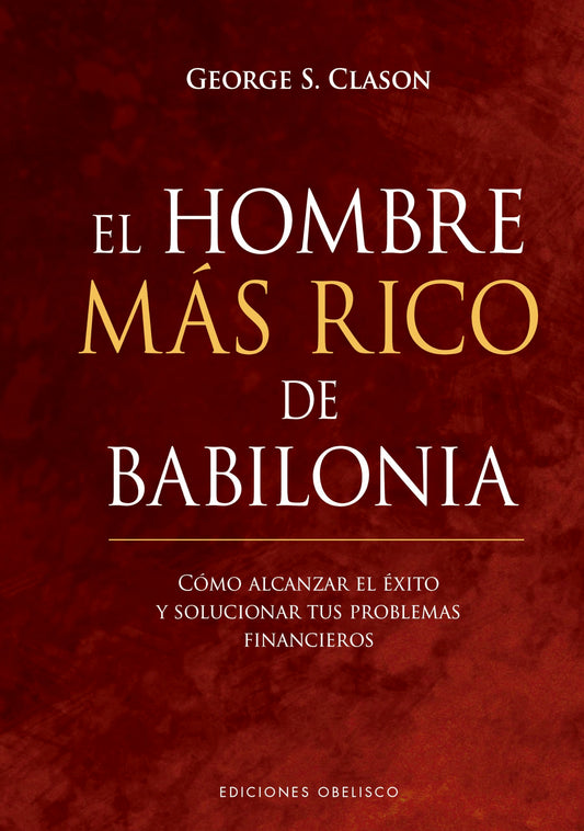 El Hombre más rico de Babilonia: Como Alcanzar El Exito Y Solucionar Tus Problemas Financieros (Empresa)
