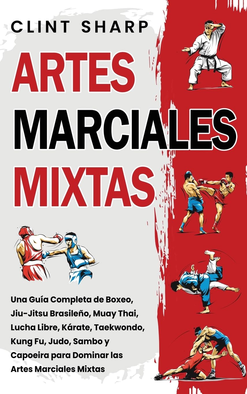 Libro: Artes Marciales Mixtas: Una guía completa de boxeo, jiu-jitsu brasileño, muay thai, lucha libre, kárate, taekwondo, kung fu, judo, sambo y capoeira ... las artes marciales mixtas (Spanish Edition)
