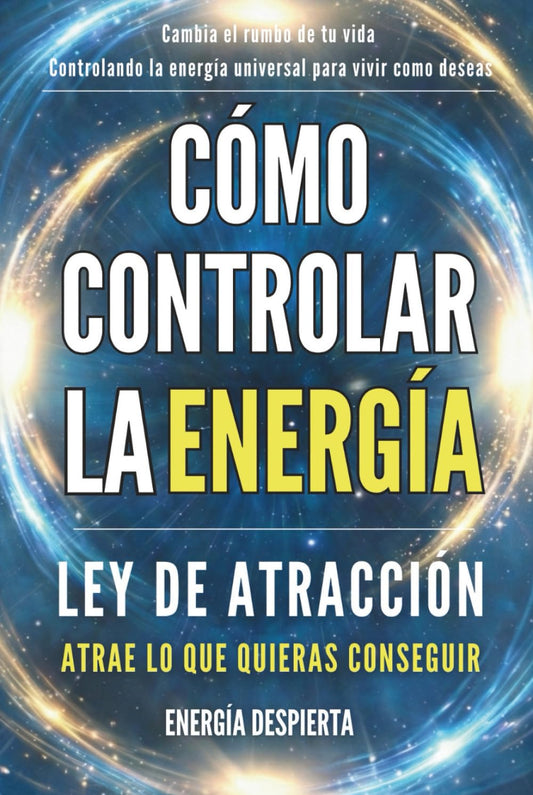Cómo Controlar la Energía: Guía de Ley de Atracción, Manifestación y Autoayuda Espiritual para Elevar tu Vibración y Atraer Abundancia, Amor y Éxito