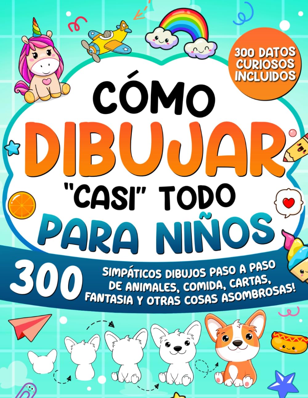 Cómo Dibujar "casi" Todo para Niños: 300 Simpáticos Dibujos Paso a Paso de Animales, Comida, Cartas, Fantasía y Otras Cosas Asombrosas: 1 (Cómo Dibujar para Niños)