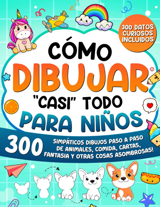 Cómo Dibujar "casi" Todo para Niños: 300 Simpáticos Dibujos Paso a Paso de Animales, Comida, Cartas, Fantasía y Otras Cosas Asombrosas: 1 (Cómo Dibujar para Niños)