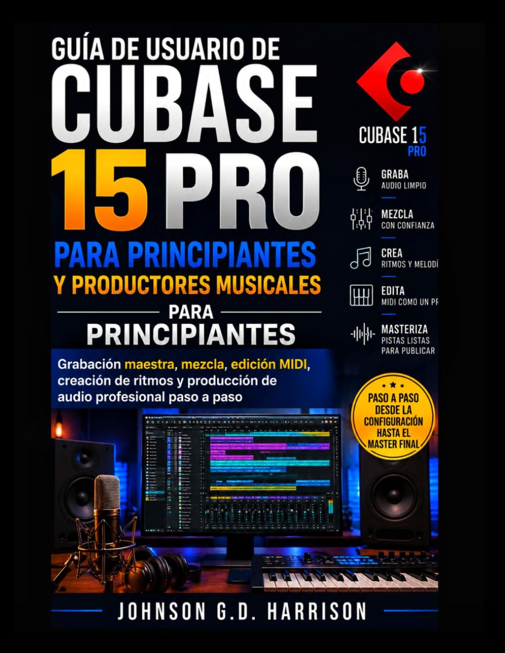 Libro: GUÍA DE USUARIO DE CUBASE 15 PRO PARA PRINCIPIANTES Y PRODUCTORES MUSICALES: Grabación maestra, mezcla, edición MIDI, creación de ritmos y producción de audio profesional paso a paso