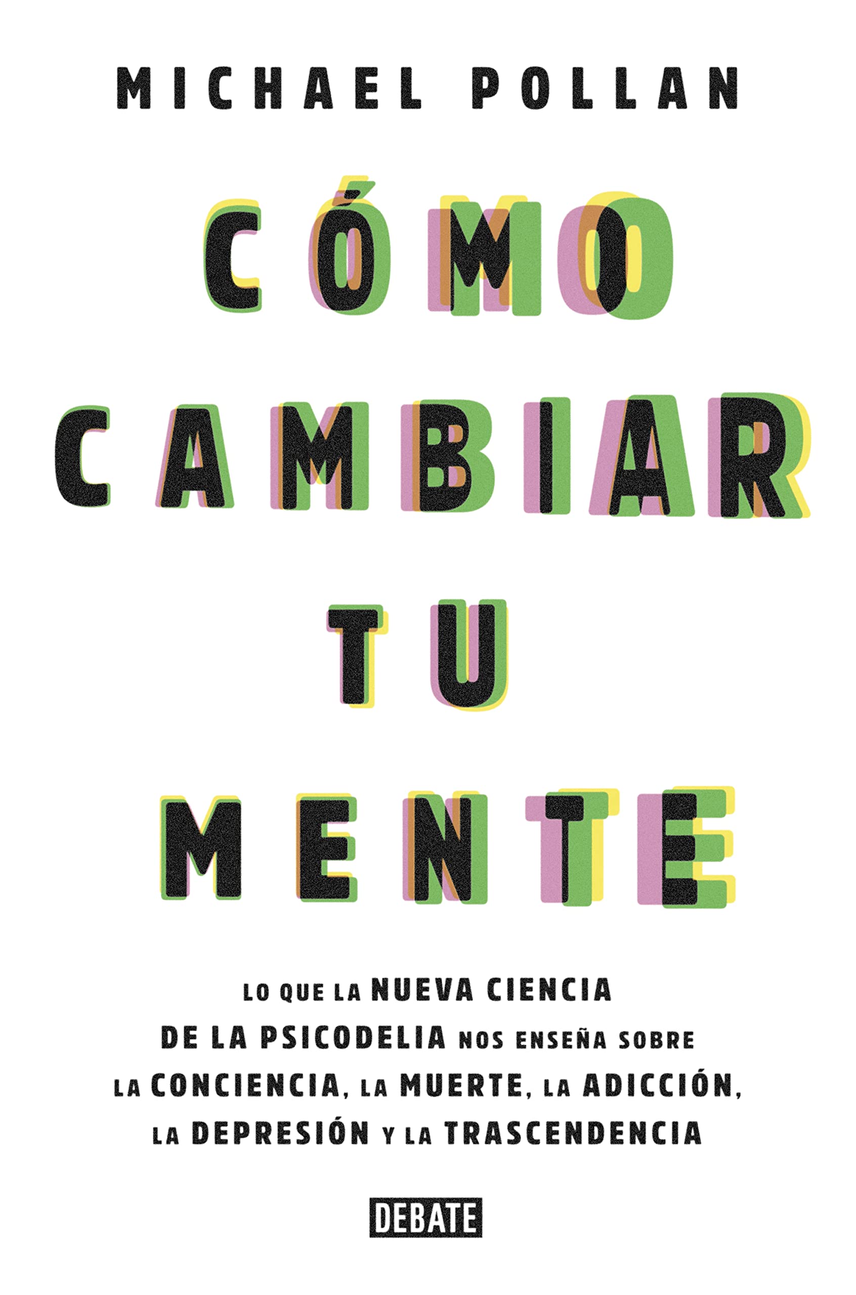 Libro: Cómo cambiar tu mente: Lo que la nueva ciencia de la psicodelia nos enseña sobre la conciencia, la muerte, la adicción, la depresión y la transcendencia (Sociedad)