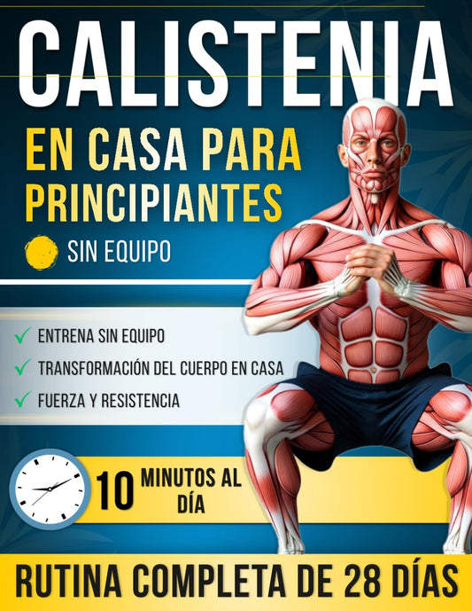 Calistenia en Casa para Principiantes: Un Programa Completo de 28 Días con Ejercicios Paso a Paso — Solo 10 Minutos al Día para Volverte más Fuerte, ... y Transformar tu Cuerpo en Casa, sin Equipo