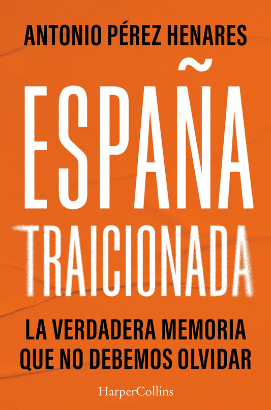 España traicionada: La verdadera memoria que no debemos olvidar (HARPER NO FICCION)