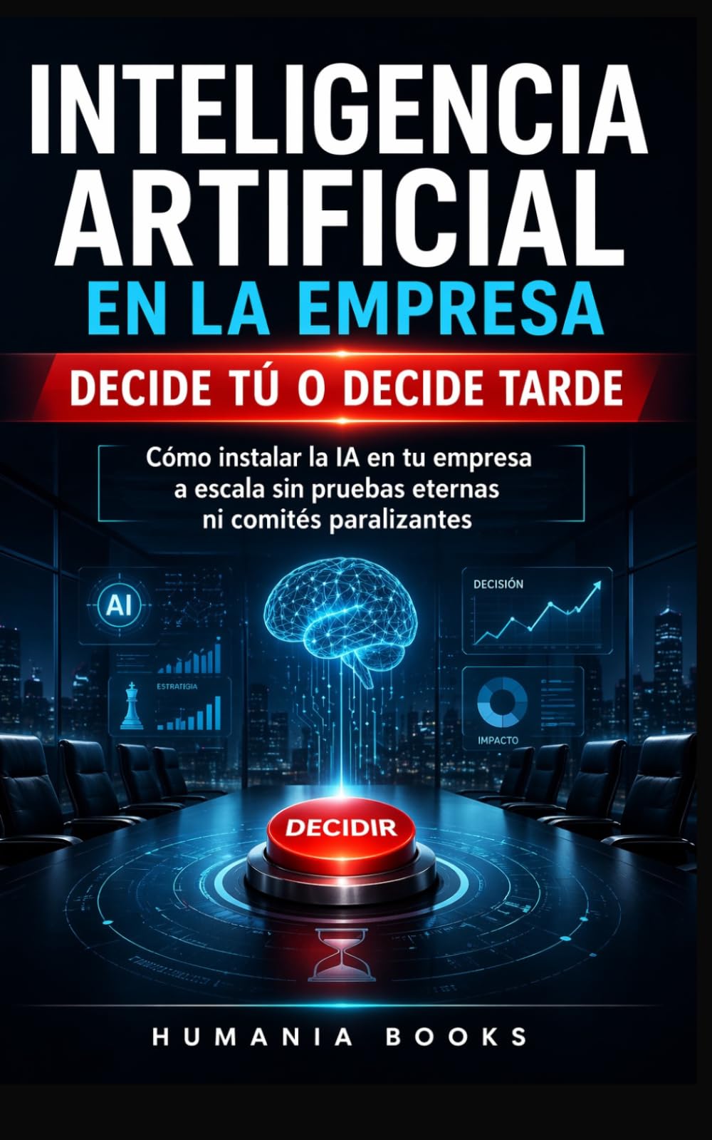 Libro: Inteligencia Artificial en la Empresa Decide tú o decide tarde.: Cómo instalar la IA a escala en tu empresa sin pruebas eternas ni comités paralizantes. Aprende a controlar la IA. (Spanish Edition)