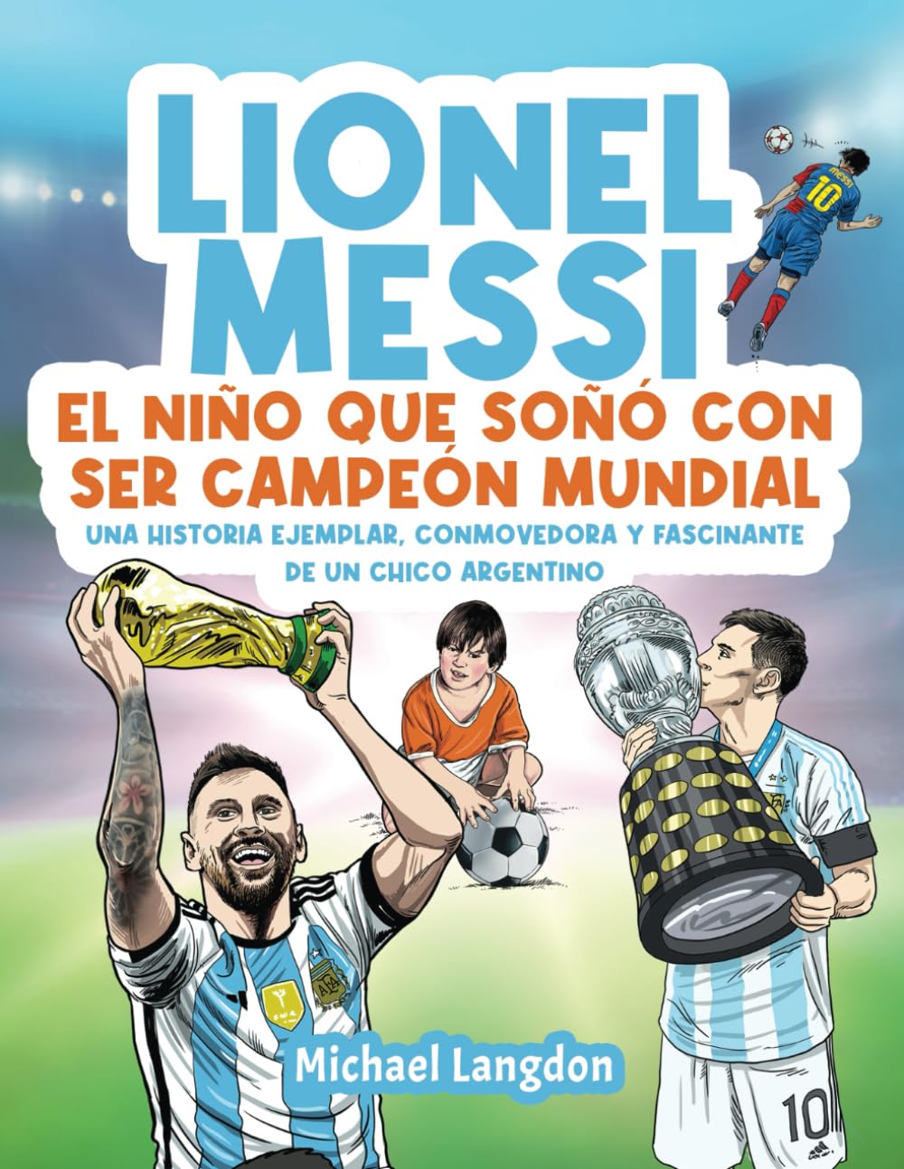 Libro: Lionel Messi: El niño que soñó con ser campeón mundial.: La historia ejemplar, conmovedora y fascinante de un chico argentino.: El niño que soñó con ... El niño que soñó con ser campeón mundial.
