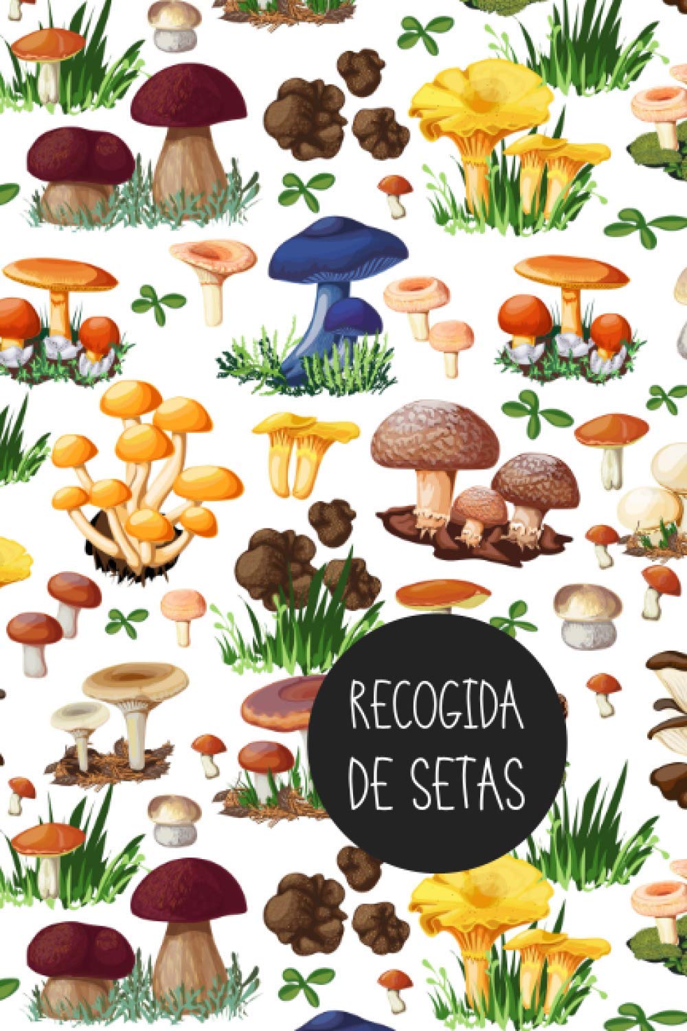 Libro: RECOGIDA DE SETAS: CUADERNO DE REGISTRO Y SEGUIMIENTO | Anota todos los detalles de tus salidas para recolectar setas: Fecha, Lugar, Climatología, ... Regalo especial para amantes de la micología.