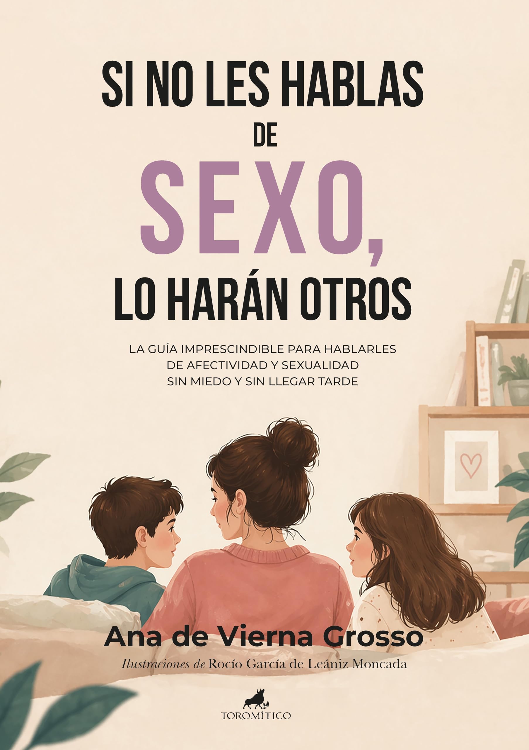 SI NO LES HABLAS DE SEXO, LO HARÁN OTROS: La guía imprescindible para hablarles de afectividad y sexualidad sin miedo y sin llegar tarde (Padres y educadores)