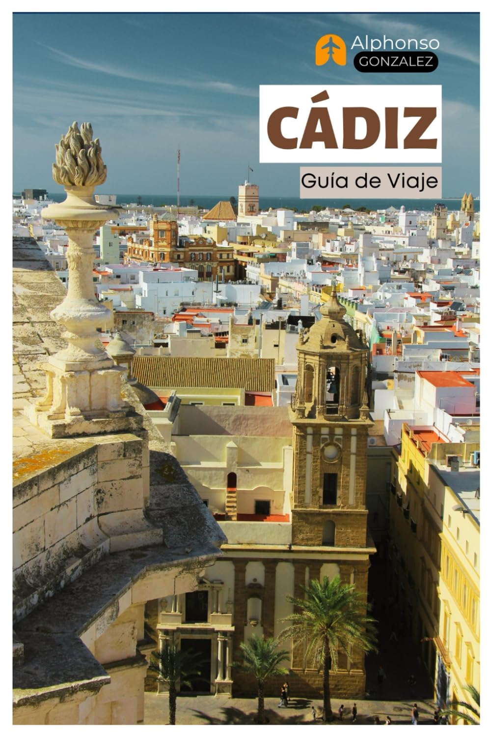Libro: Cádiz Guía de Viaje: Principales Atracciones, Joyas Ocultas, Playas, Gastronomía y Excursiones de un Día en Andalucía, Sur de España (Spanish Edition)