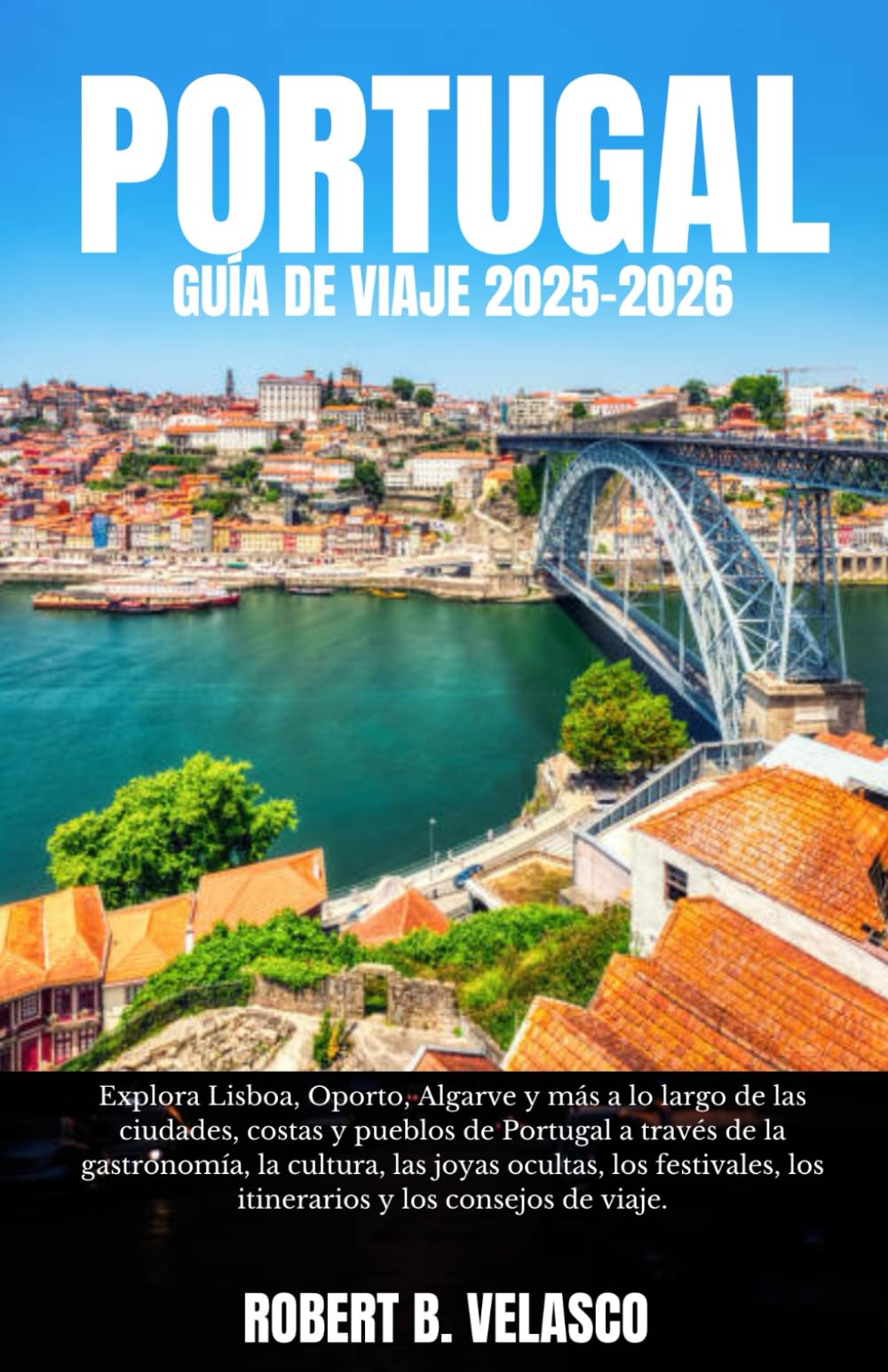 Libro: PORTUGAL GUÍA DE VIAJE 2025-2026: Explora Lisboa, Oporto, Algarve y más a lo largo de las ciudades, costas y pueblos de Portugal a través de la ... los itinerarios y los consejos de viaje.