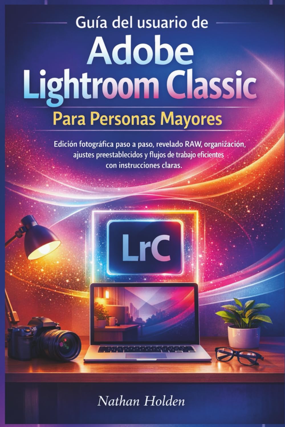Libro: Guía del usuario de Adobe Lightroom Classic Para Personas Mayores: Edición fotográfica paso a paso, revelado RAW, organización, ajustes preestablecidos y flujos de trabajo eficientes con instruccione