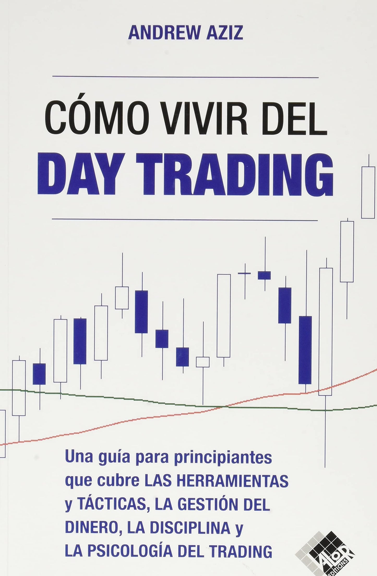 Cómo vivir del day trading: Una Guía para Principiantes que cubre las Herramientas y Tácticas, la Gestión del Dinero, la Disciplina y la Psicología del Trading