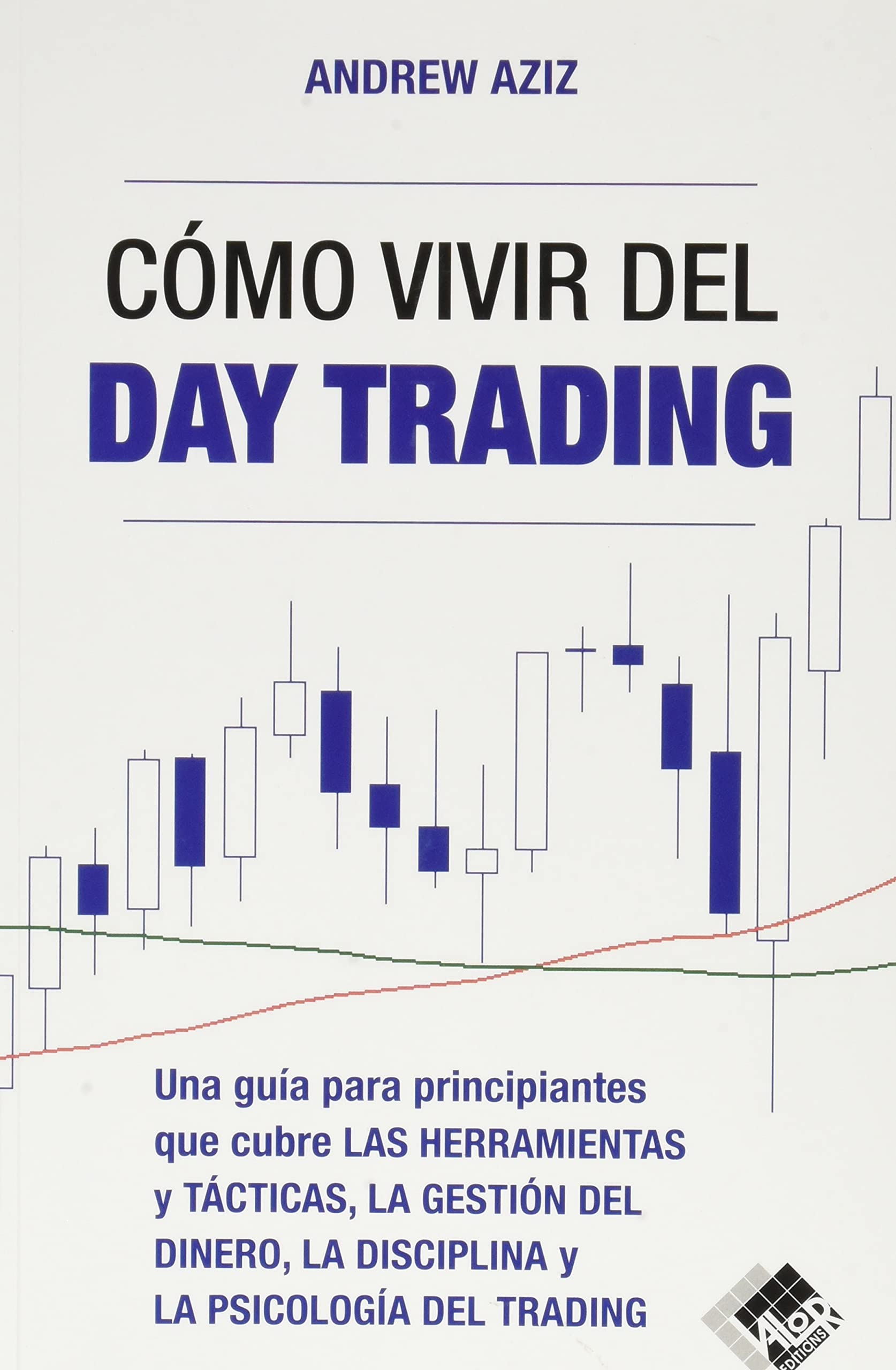 Cómo vivir del day trading: Una Guía para Principiantes que cubre las Herramientas y Tácticas, la Gestión del Dinero, la Disciplina y la Psicología del Trading
