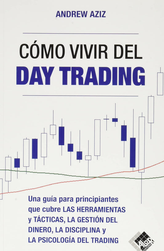 Cómo vivir del day trading: Una Guía para Principiantes que cubre las Herramientas y Tácticas, la Gestión del Dinero, la Disciplina y la Psicología del Trading