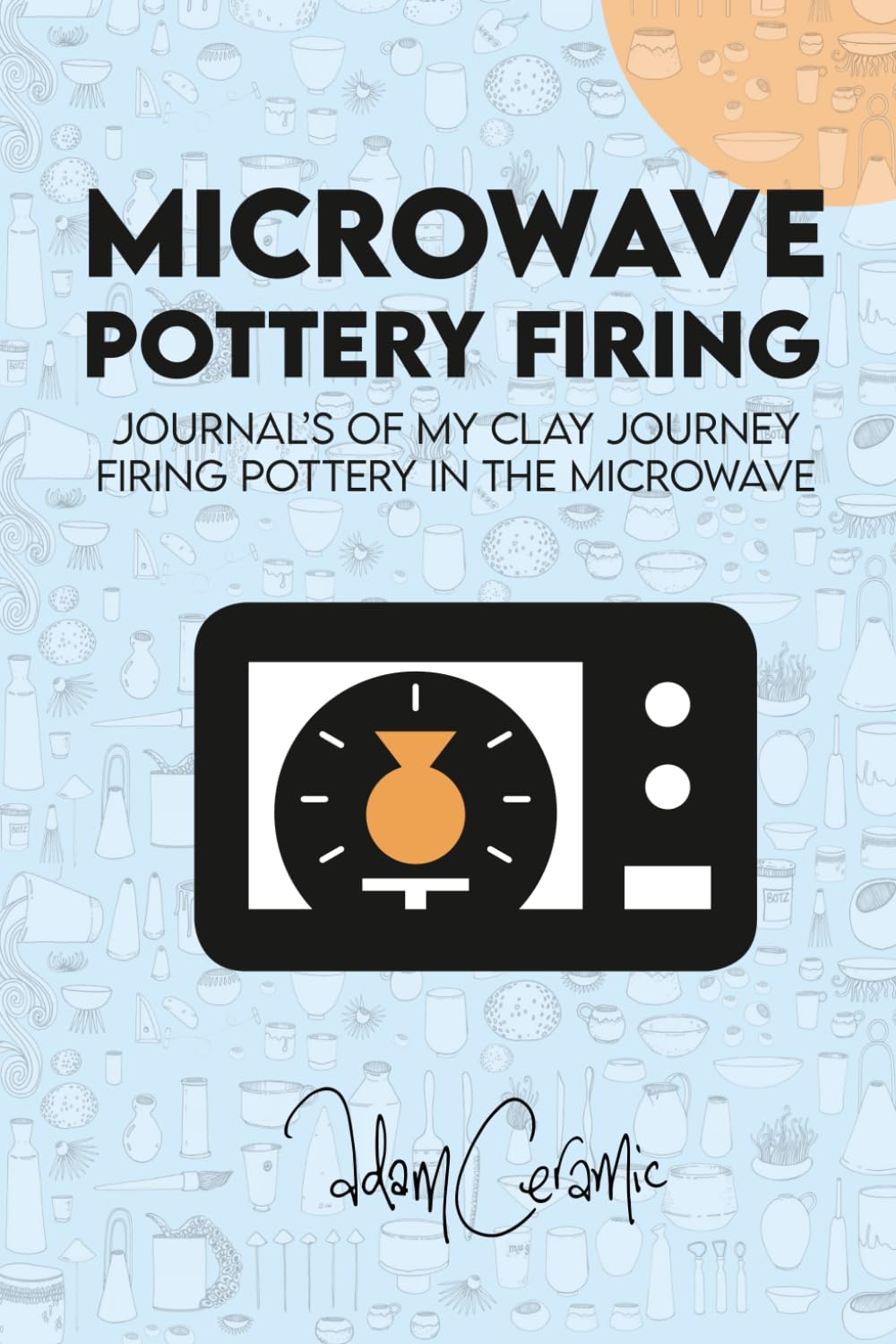 Libro: Microwave Pottery Firing: Adam Ceramic - Journal's of my clay journey firing pottery in the microwave. I Discover Microwave bisque, Micro Raku, Obvara, Glazing and more all in the microwave.
