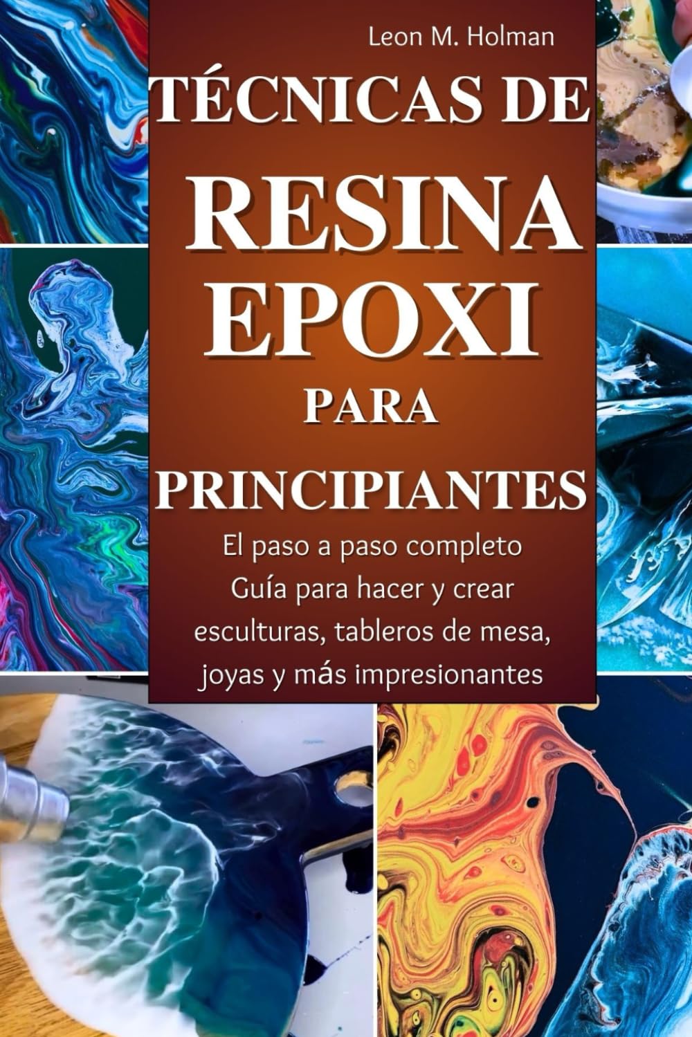 Libro: TÉCNICAS DE RESINA EPOXI PARA PRINCIPIANTES: El paso a paso completo Guía para hacer y crear esculturas, tableros de mesa, joyas y más impresionantes (Spanish Edition)