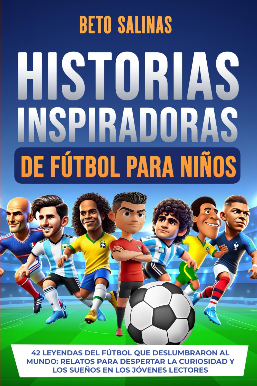 Libro: Historias Inspiradoras de Fútbol Para Niños: 42 Leyendas del Fútbol que Deslumbraron al Mundo: Relatos Para Despertar la Curiosidad y los Sueños en los Jóvenes Lectores