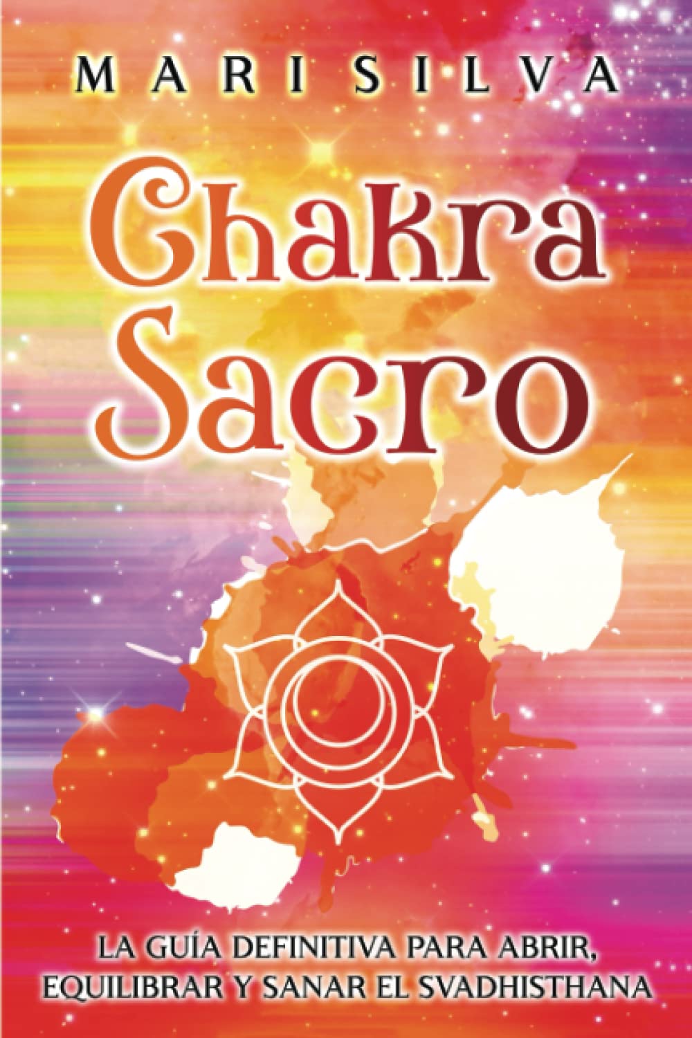 Libro: Chakra Sacro: La guía definitiva para abrir, equilibrar y sanar el Svadhisthana (Los Siete Chakras) (Spanish Edition)