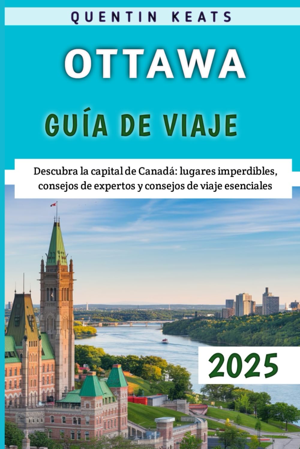 Libro: Ottawa Guía De Viaje 2025: Descubra la capital de Canadá: lugares imperdibles, consejos de expertos y consejos de viaje esenciales