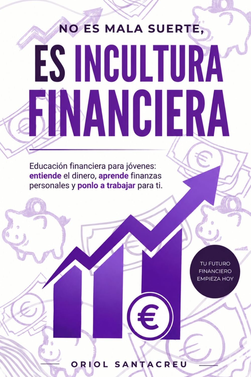 Libro: No es mala suerte, es incultura financiera: Educación financiera para jóvenes: entiende el dinero, aprende finanzas personales y ponlo a trabajar para ti.