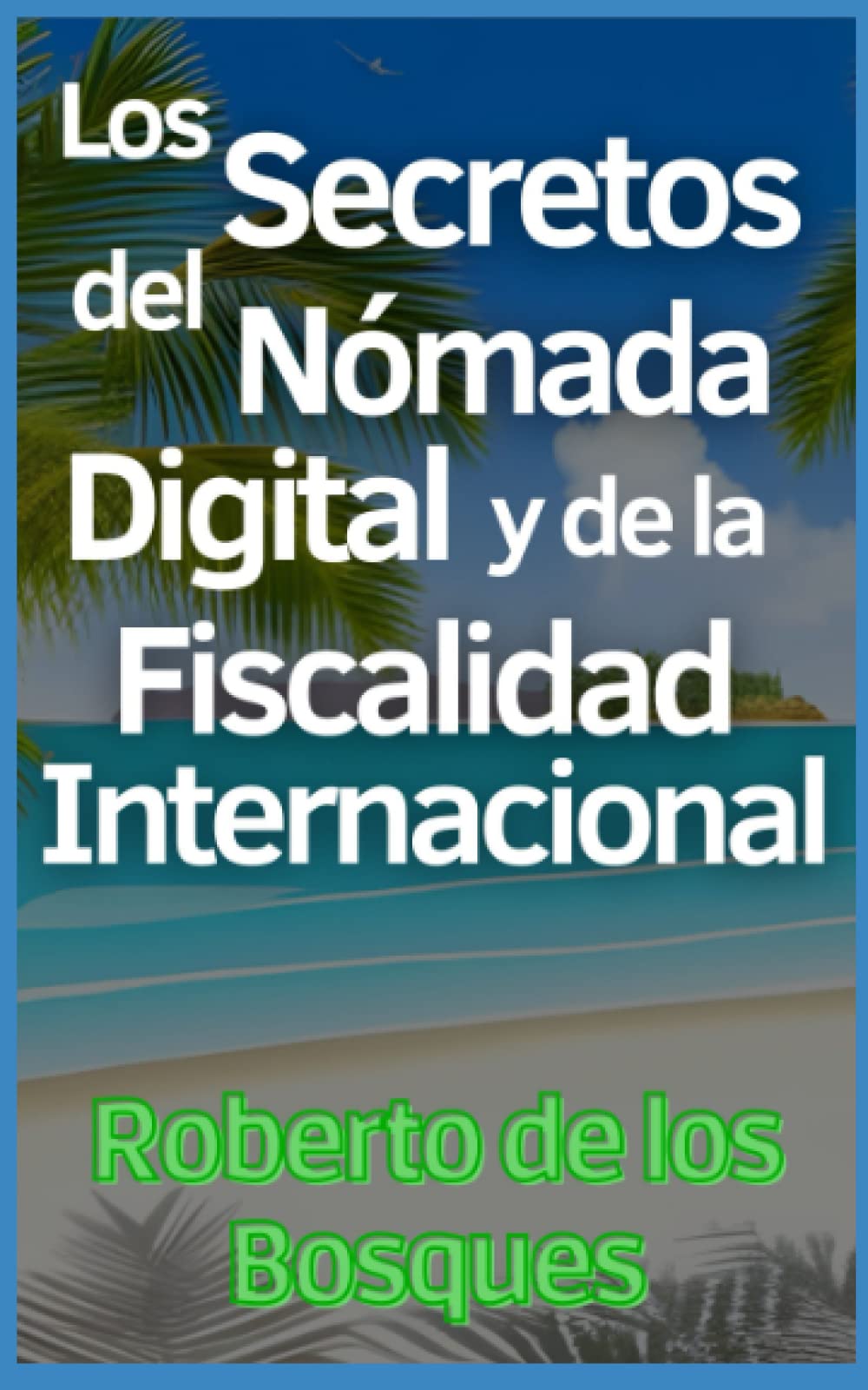 Libro: Los Secretos del Nómada Digital y de la Fiscalidad Internacional: Guía Paso a Paso para Emprendedores Inteligentes que Aplican la Teoría de las ... dinero sin dinero, inversión desde cero)