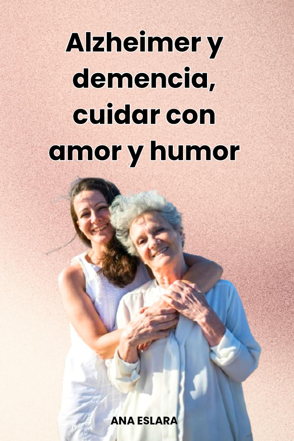 Libro: Alzheimer y demencia, cuidar con amor y humor: Un manual para cuidadores de personas mayores con deterioro cognitive, con ingenio y risas (Spanish Edition)