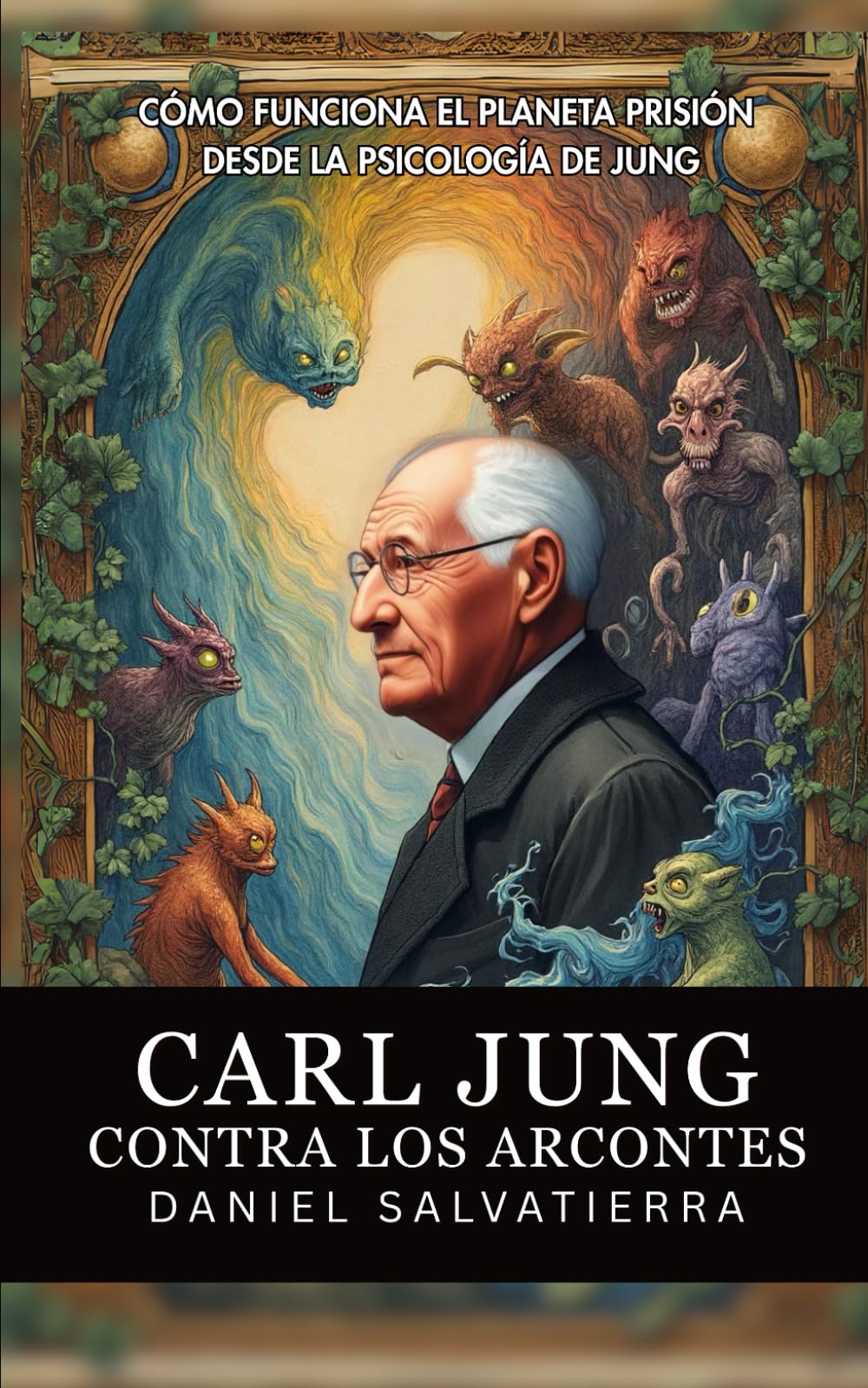Libro: Carl Jung Contra Los Arcontes - Cómo Funciona El Planeta Prisión Desde La Psicología De Jung: Revelaciones De Jung Sobre El Control Mental Colectivo Y Las Entidades Que Influyen En La Mente Humana