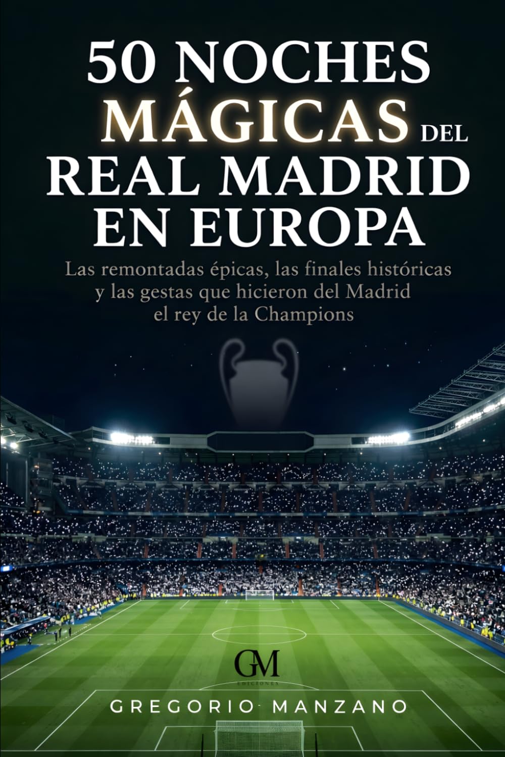 Libro: 50 Noches Mágicas del Real Madrid en Europa: Las remontadas épicas, las finales históricas y las gestas que hicieron del Madrid el rey de la Champions