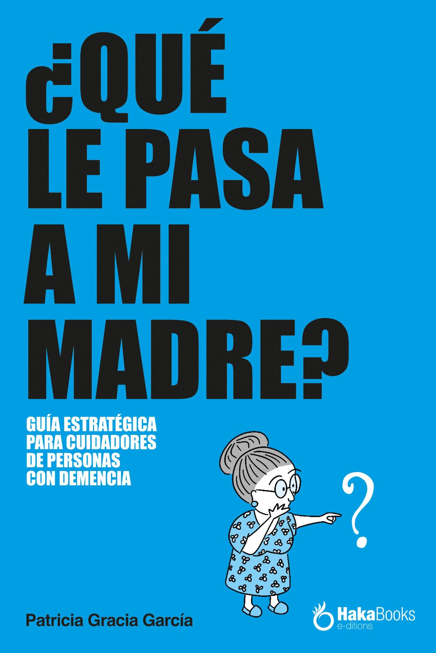 Libro: ¿Qué le pasa a mi madre?: Guía estratégica para cuidadores de personas con demencia
